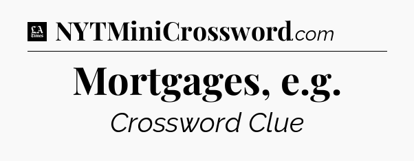 Mortgages, e.g - LA Times Crossword