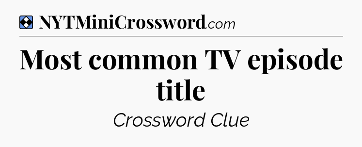 Solution: Most common TV episode title - NYT Mini Crossword