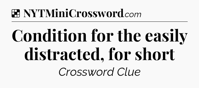 Solution: Condition for the easily distracted, for short - NYT Crossword