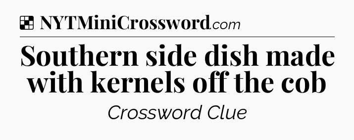 Solution: Southern side dish made with kernels off the cob - NYT Crossword