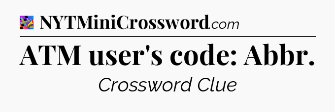 ATM user's code: Abbr Crossword Clue
