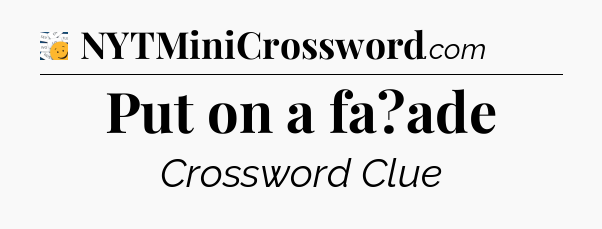 Put on a fa?ade - 7 Little Words