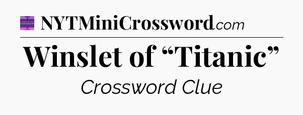 Winslet of “Titanic” - Thomas Joseph Crossword
