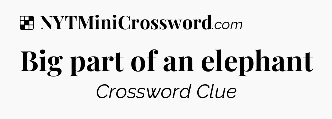 Solution: Big part of an elephant - NYT Crossword