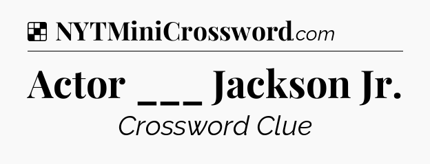 Solution: Actor ___ Jackson Jr - NYT Crossword