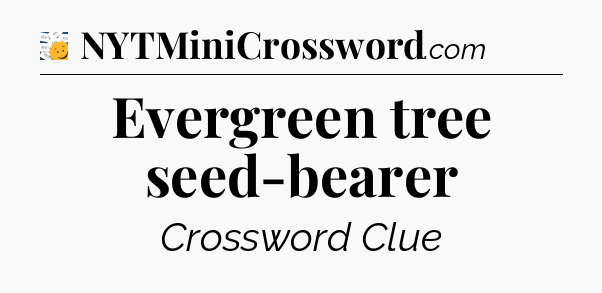 Evergreen tree seed-bearer - 7 Little Words