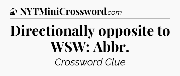 Directionally opposite to WSW: Abbr - Daily Themed Classic Crossword