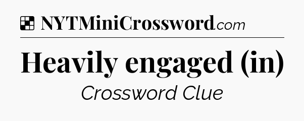 Solution: Heavily engaged (in) - NYT Crossword