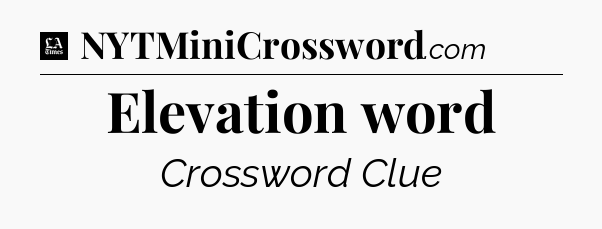 Elevation word - LA Times Crossword