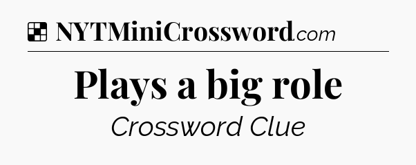 Solution: Plays a big role - NYT Crossword