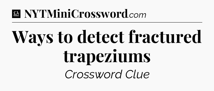 Ways to detect fractured trapeziums - LA Times Crossword