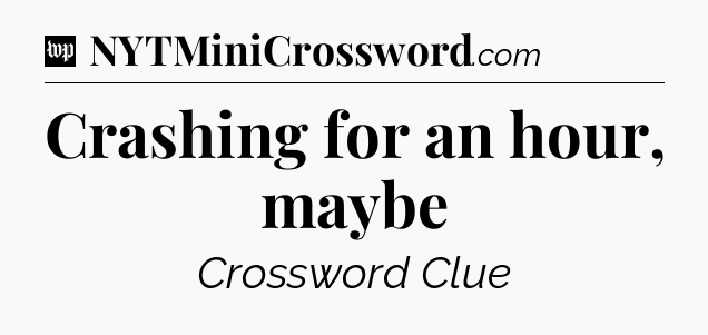 Crashing for an hour, maybe Crossword Clue