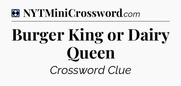 Solution: Burger King or Dairy Queen - NYT Mini Crossword