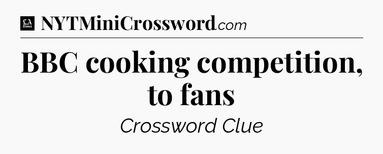 BBC cooking competition, to fans - LA Times Crossword