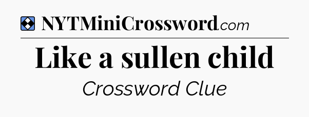 Solution: Like a sullen child - NYT Mini Crossword