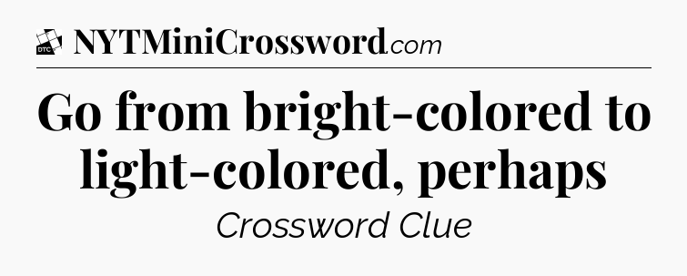 Go from bright-colored to light-colored, perhaps - Daily Themed Classic Crossword
