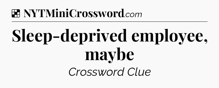 Solution: Sleep-deprived employee, maybe - NYT Crossword