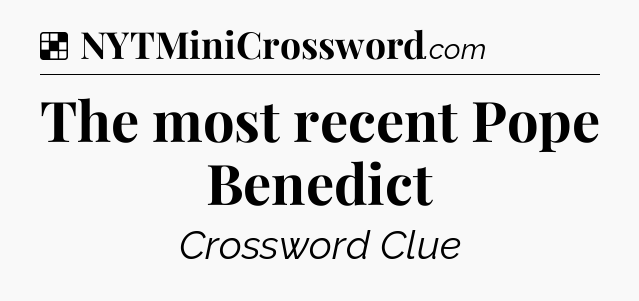 Solution: The most recent Pope Benedict - NYT Crossword