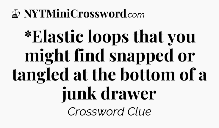 *Elastic loops that you might find snapped or tangled at the bottom of a junk drawer - Daily Themed Classic Crossword