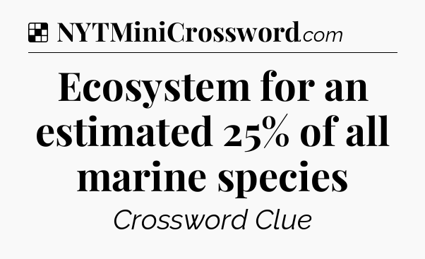 Solution: Ecosystem for an estimated 25% of all marine species - NYT Crossword