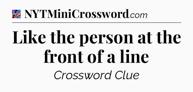 Like the person at the front of a line Crossword Clue