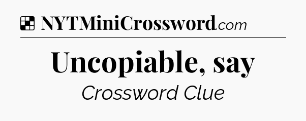 Solution: Uncopiable, say - NYT Crossword