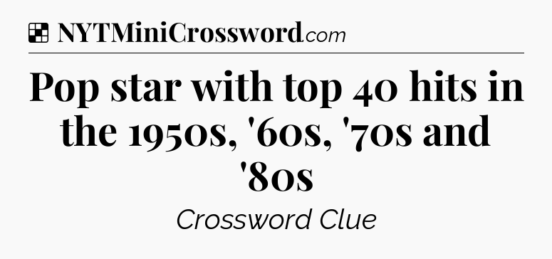 Solution: Pop star with top 40 hits in the 1950s, '60s, '70s and '80s - NYT Crossword