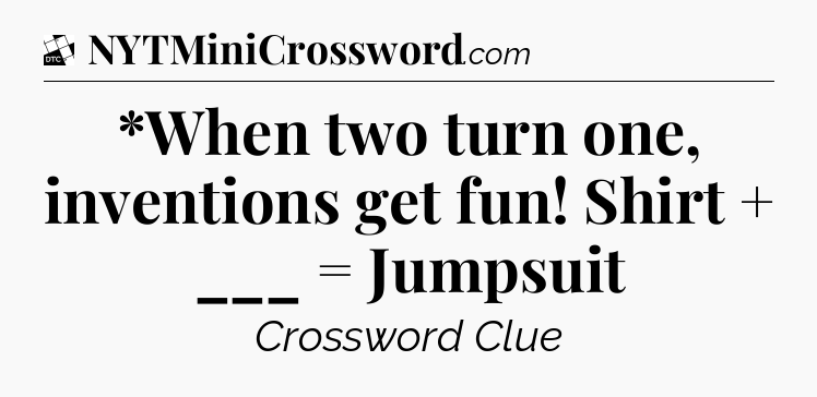 *When two turn one, inventions get fun! Shirt + ___ = Jumpsuit - Daily Themed Classic Crossword