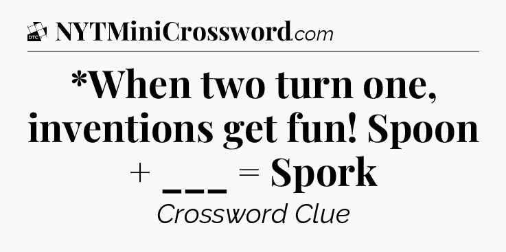 *When two turn one, inventions get fun! Spoon + ___ = Spork - Daily Themed Classic Crossword