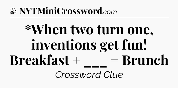 *When two turn one, inventions get fun! Breakfast + ___ = Brunch - Daily Themed Classic Crossword