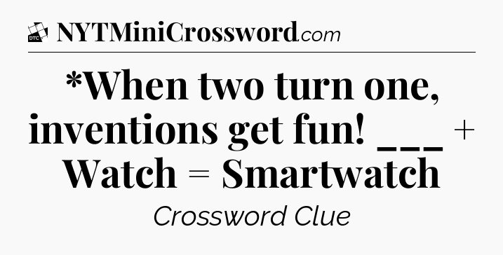 *When two turn one, inventions get fun! ___ + Watch = Smartwatch - Daily Themed Classic Crossword