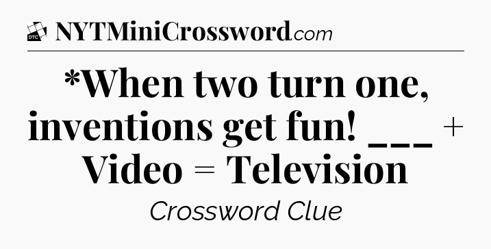 *When two turn one, inventions get fun! ___ + Video = Television - Daily Themed Classic Crossword
