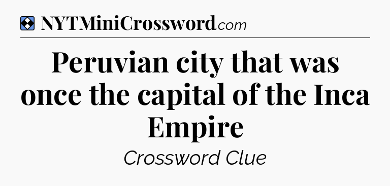 Solution: Peruvian city that was once the capital of the Inca Empire - NYT Mini Crossword