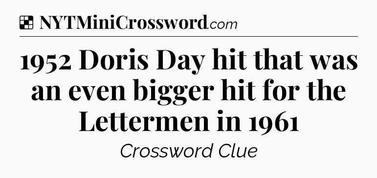 Solution: 1952 Doris Day hit that was an even bigger hit for the Lettermen in 1961 - NYT Crossword