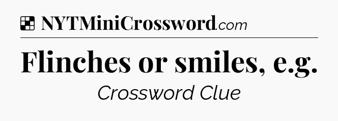 Solution: Flinches or smiles, e.g - NYT Crossword