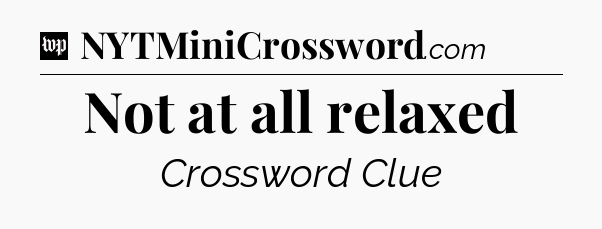 Not at all relaxed Crossword Clue