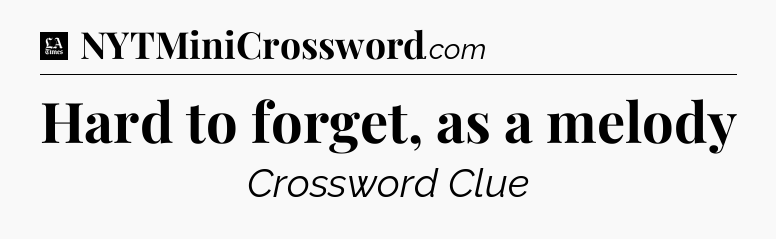 Hard to forget, as a melody - LA Times Crossword