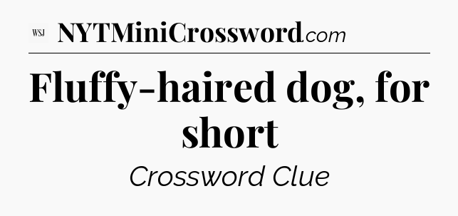 Fluffy-haired dog, for short - WSJ Crossword