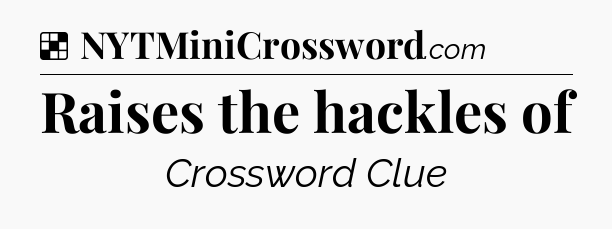 Solution: Raises the hackles of - NYT Crossword