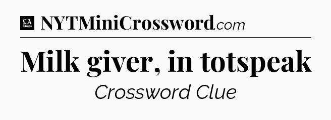 Milk giver, in totspeak - LA Times Crossword