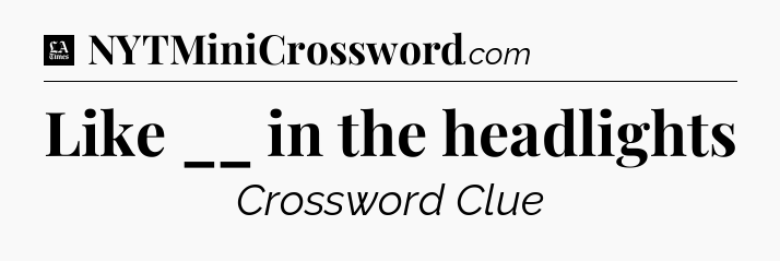 Like __ in the headlights - LA Times Crossword