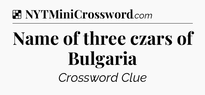 Solution: Name of three czars of Bulgaria - NYT Crossword