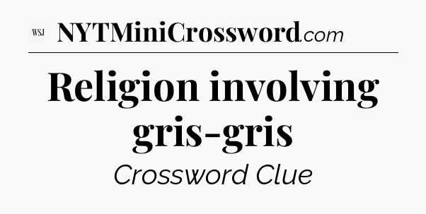 Religion involving gris-gris - WSJ Crossword