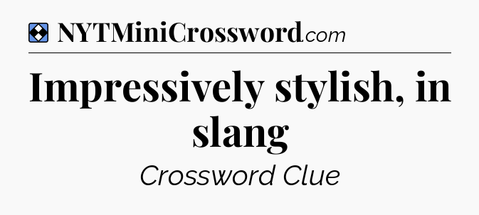 Solution: Impressively stylish, in slang - NYT Mini Crossword