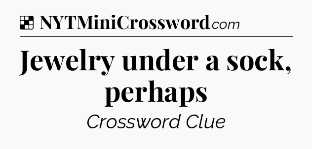Solution: Jewelry under a sock, perhaps - NYT Crossword