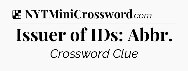 Solution: Issuer of IDs: Abbr - NYT Crossword