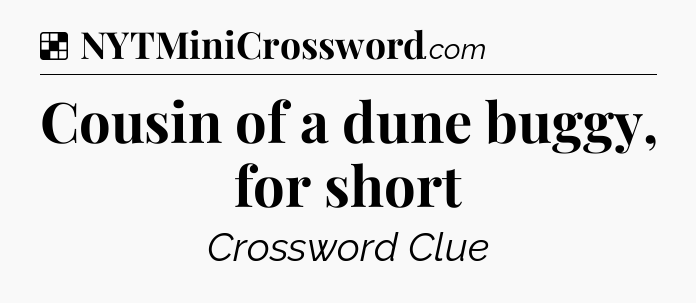 Solution: Cousin of a dune buggy, for short - NYT Crossword