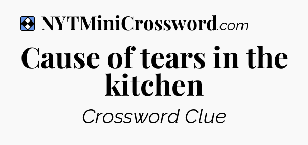 Solution: Cause of tears in the kitchen - NYT Mini Crossword