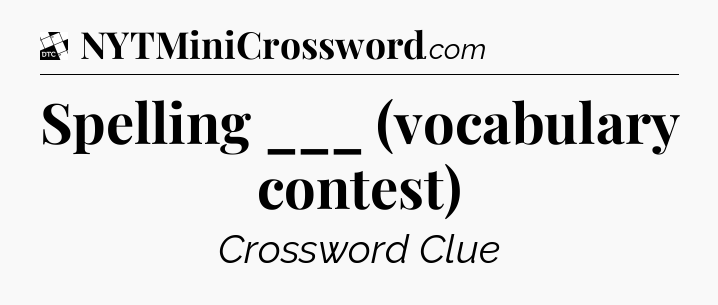 Spelling ___ (vocabulary contest) - Daily Themed Classic Crossword