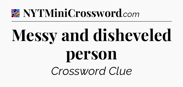 Messy and disheveled person Crossword Clue